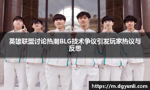 英雄联盟讨论热潮BLG技术争议引发玩家热议与反思