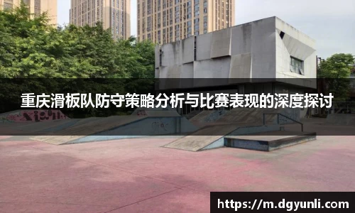 重庆滑板队防守策略分析与比赛表现的深度探讨