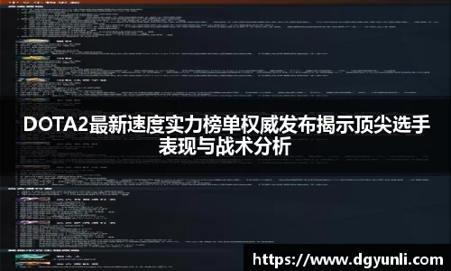 DOTA2最新速度实力榜单权威发布揭示顶尖选手表现与战术分析