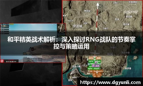 和平精英战术解析：深入探讨RNG战队的节奏掌控与策略运用