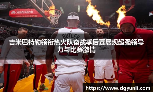 吉米巴特勒领衔热火队奋战季后赛展现超强领导力与比赛激情