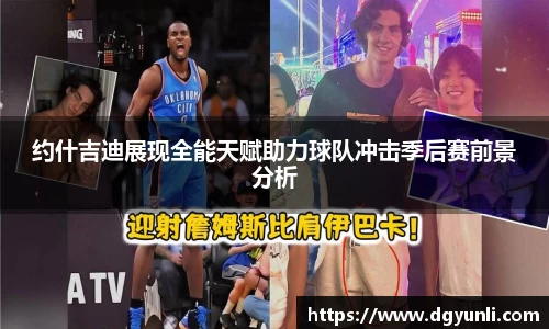 约什吉迪展现全能天赋助力球队冲击季后赛前景分析
