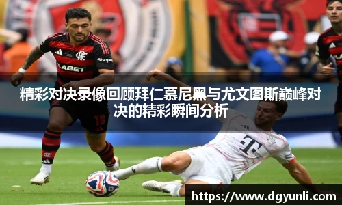 精彩对决录像回顾拜仁慕尼黑与尤文图斯巅峰对决的精彩瞬间分析