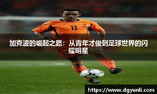 加克波的崛起之路：从青年才俊到足球世界的闪耀明星
