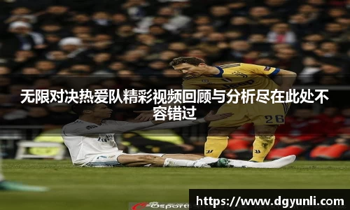 无限对决热爱队精彩视频回顾与分析尽在此处不容错过