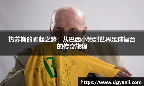 热苏斯的崛起之路：从巴西小镇到世界足球舞台的传奇旅程