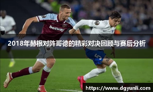 2018年赫根对阵哥德的精彩对决回顾与赛后分析