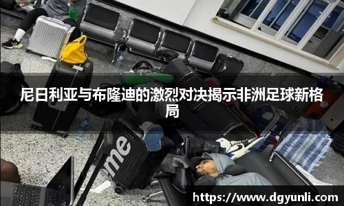 尼日利亚与布隆迪的激烈对决揭示非洲足球新格局