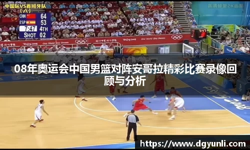 08年奥运会中国男篮对阵安哥拉精彩比赛录像回顾与分析