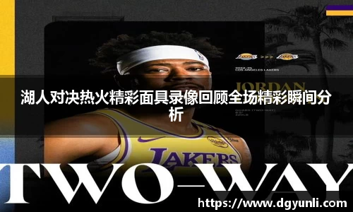 湖人对决热火精彩面具录像回顾全场精彩瞬间分析