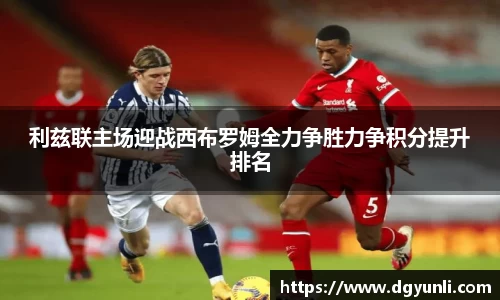利兹联主场迎战西布罗姆全力争胜力争积分提升排名