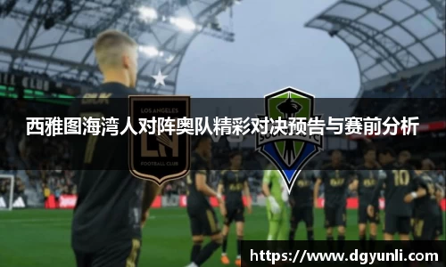 西雅图海湾人对阵奥队精彩对决预告与赛前分析