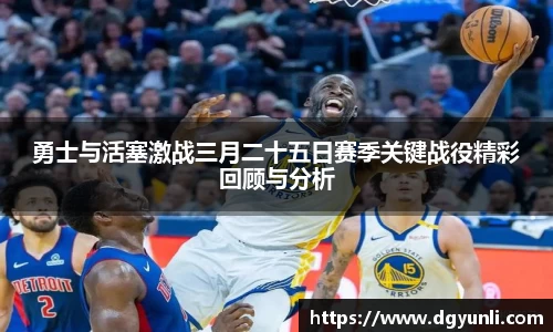 勇士与活塞激战三月二十五日赛季关键战役精彩回顾与分析