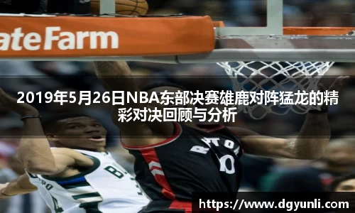 2019年5月26日NBA东部决赛雄鹿对阵猛龙的精彩对决回顾与分析