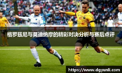 格罗兹尼与莫迪纳摩的精彩对决分析与赛后点评