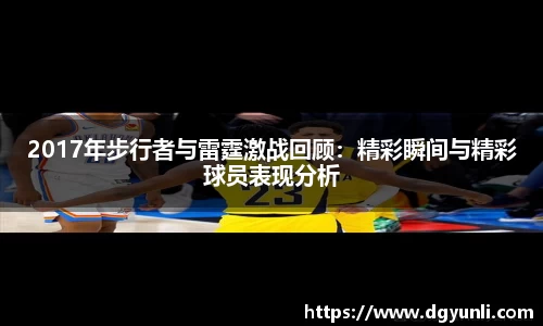2017年步行者与雷霆激战回顾：精彩瞬间与精彩球员表现分析