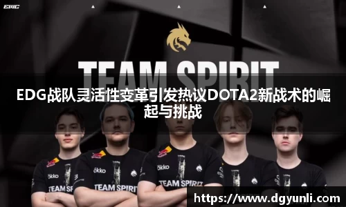 EDG战队灵活性变革引发热议DOTA2新战术的崛起与挑战
